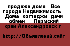 продажа дома - Все города Недвижимость » Дома, коттеджи, дачи обмен   . Пермский край,Александровск г.